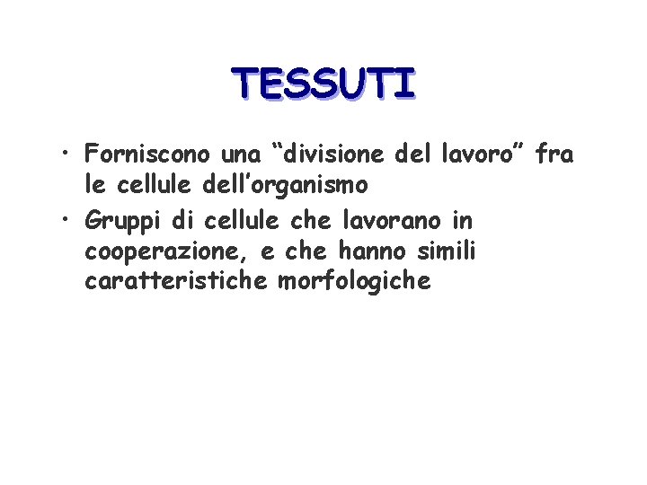 TESSUTI • Forniscono una “divisione del lavoro” fra le cellule dell’organismo • Gruppi di