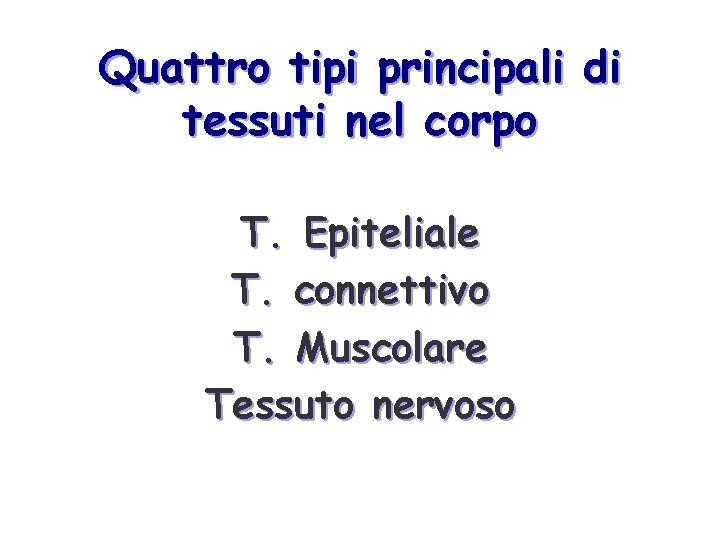 Quattro tipi principali di tessuti nel corpo T. Epiteliale T. connettivo T. Muscolare Tessuto