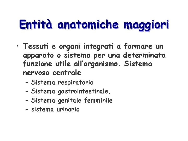 Entità anatomiche maggiori • Tessuti e organi integrati a formare un apparato o sistema