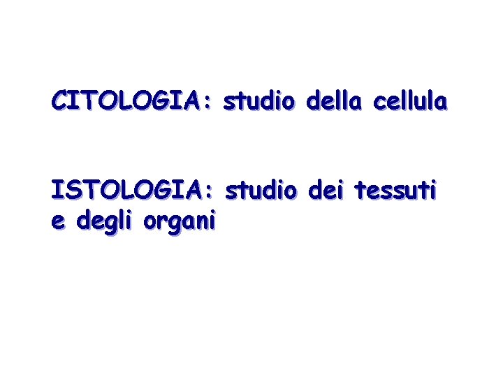 CITOLOGIA: studio della cellula ISTOLOGIA: studio dei tessuti e degli organi 