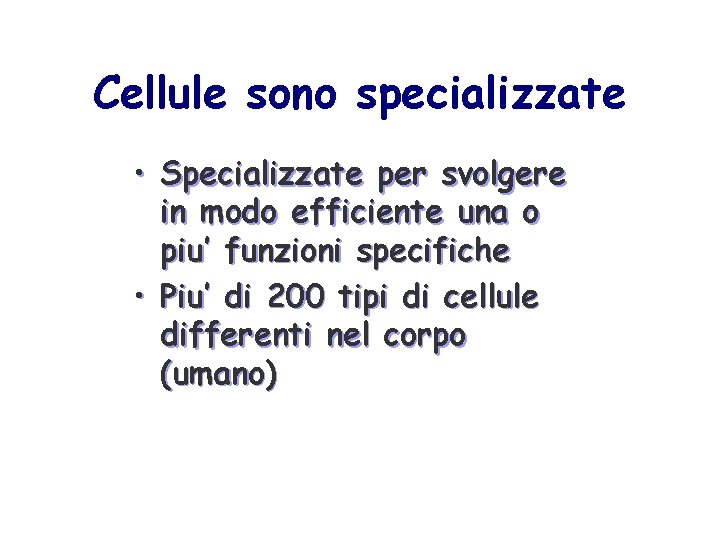 Cellule sono specializzate • Specializzate per svolgere in modo efficiente una o piu’ funzioni