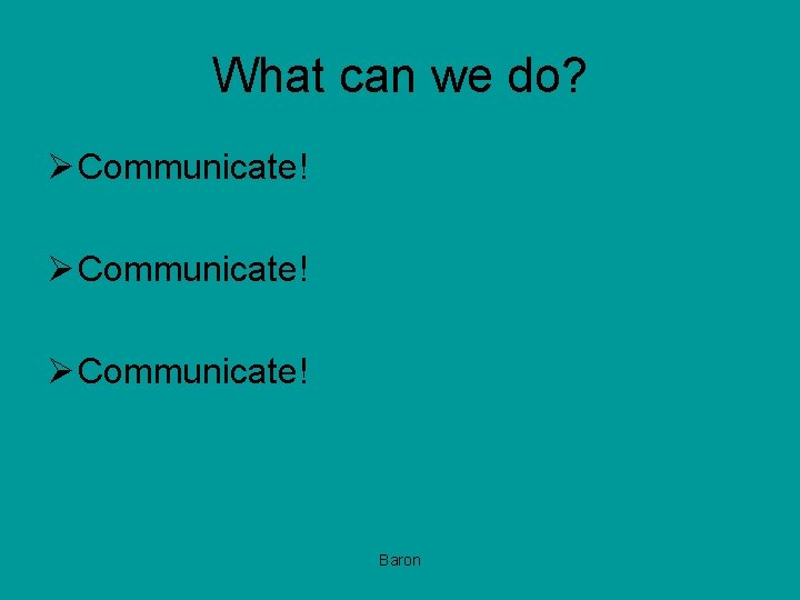What can we do? Ø Communicate! Baron 