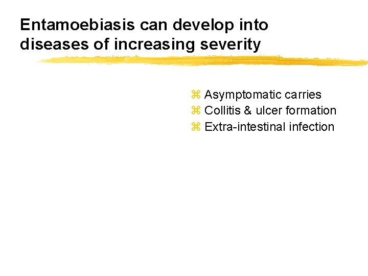 Entamoebiasis can develop into diseases of increasing severity z Asymptomatic carries z Collitis &