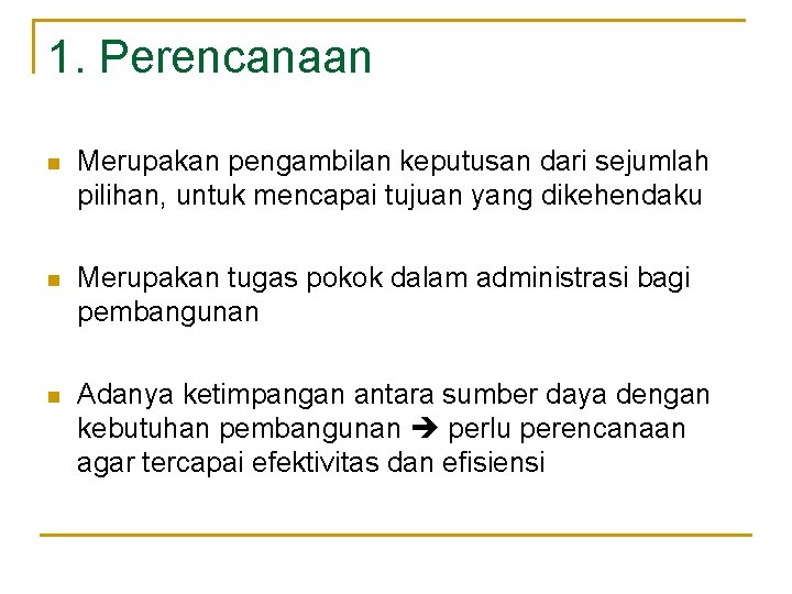 1. Perencanaan n Merupakan pengambilan keputusan dari sejumlah pilihan, untuk mencapai tujuan yang dikehendaku