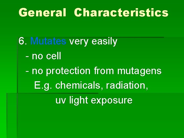 General Characteristics 6. Mutates very easily - no cell - no protection from mutagens