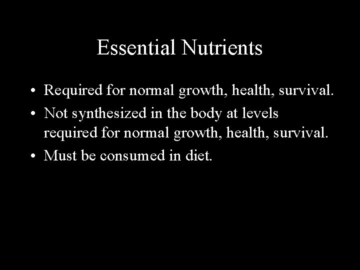 Essential Nutrients • Required for normal growth, health, survival. • Not synthesized in the