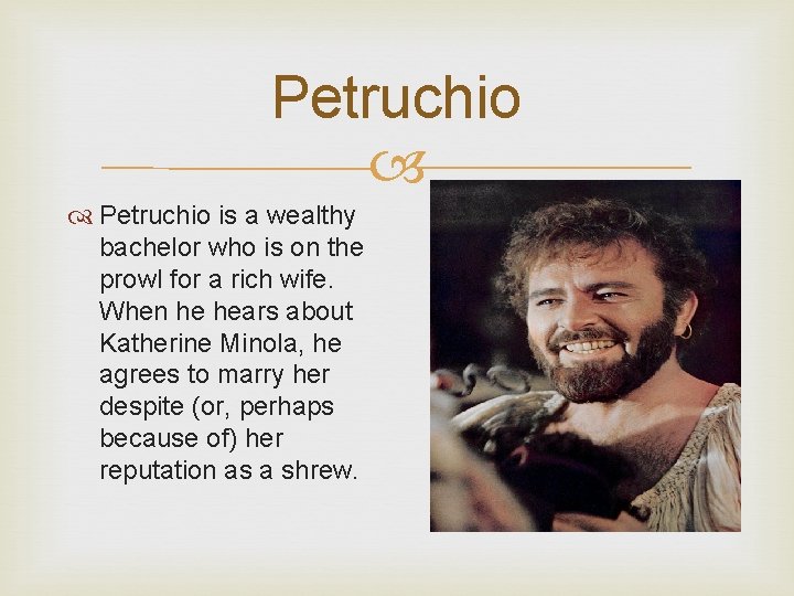 Petruchio is a wealthy bachelor who is on the prowl for a rich wife.