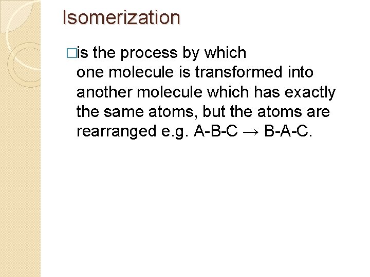 Isomerization �is the process by which one molecule is transformed into another molecule which