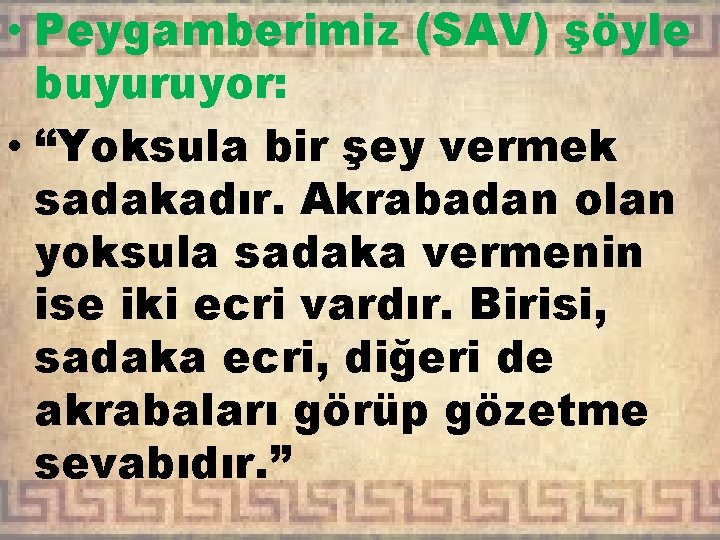  • Peygamberimiz (SAV) şöyle buyuruyor: • “Yoksula bir şey vermek sadakadır. Akrabadan olan