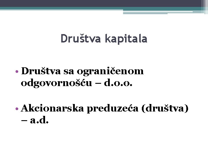 Društva kapitala • Društva sa ograničenom odgovornošću – d. o. o. • Akcionarska preduzeća