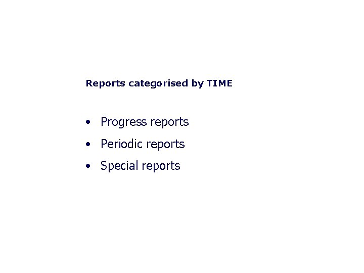 Reports categorised by TIME • Progress reports • Periodic reports • Special reports 