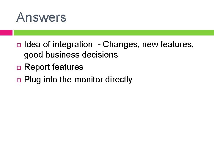 Answers Idea of integration - Changes, new features, good business decisions Report features Plug