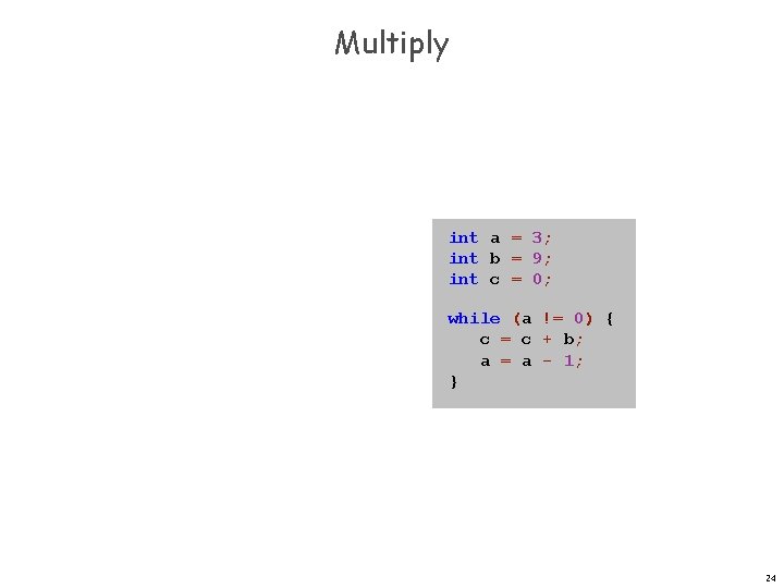 Multiply int a = 3; int b = 9; int c = 0; while