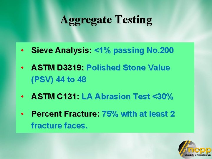 Aggregate Testing • Sieve Analysis: <1% passing No. 200 • ASTM D 3319: Polished