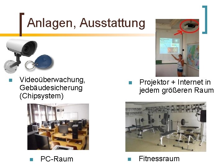 Anlagen, Ausstattung n Videoüberwachung, Gebäudesicherung (Chipsystem) n PC-Raum n Projektor + Internet in jedem