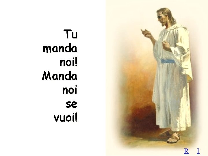 Tu manda noi! Manda noi se vuoi! R I 