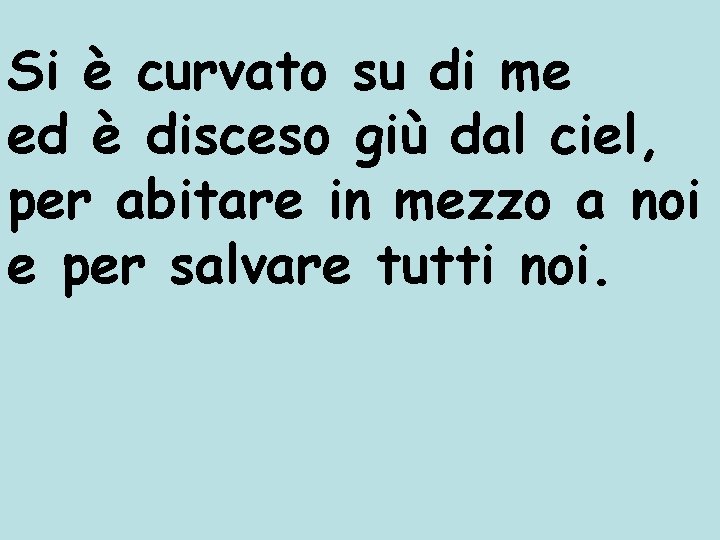 Si è curvato su di me ed è disceso giù dal ciel, per abitare