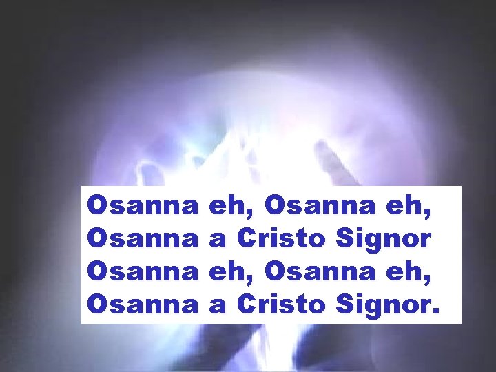 Osanna eh, Osanna a Cristo Signor. 