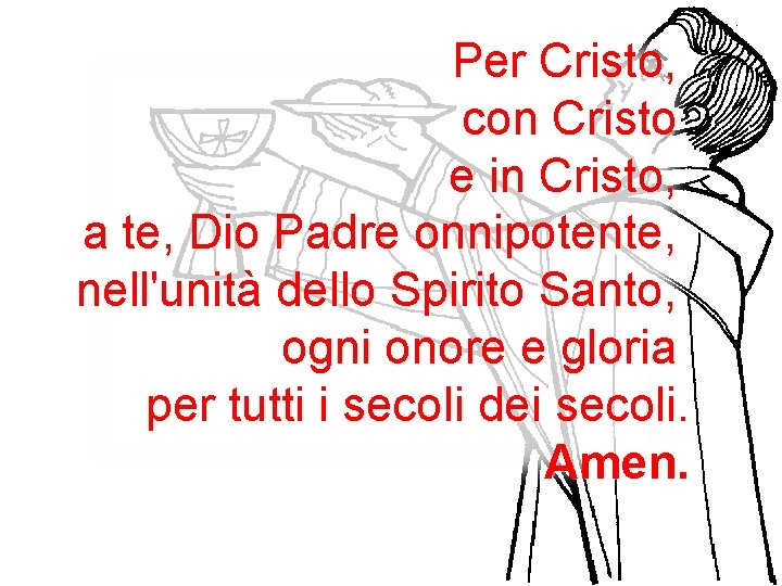 Per Cristo, con Cristo e in Cristo, a te, Dio Padre onnipotente, nell'unità dello