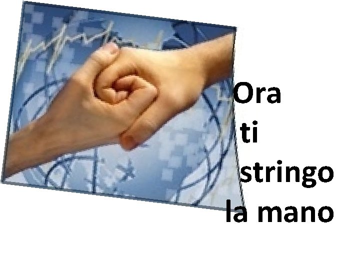 Ora ti stringo la mano 