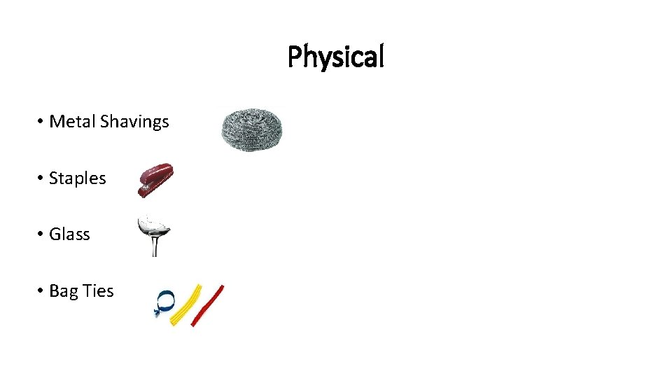Physical • Metal Shavings • Staples • Glass • Bag Ties 