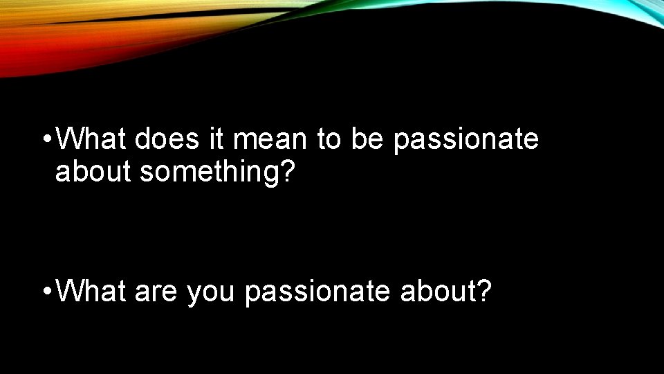  • What does it mean to be passionate about something? • What are