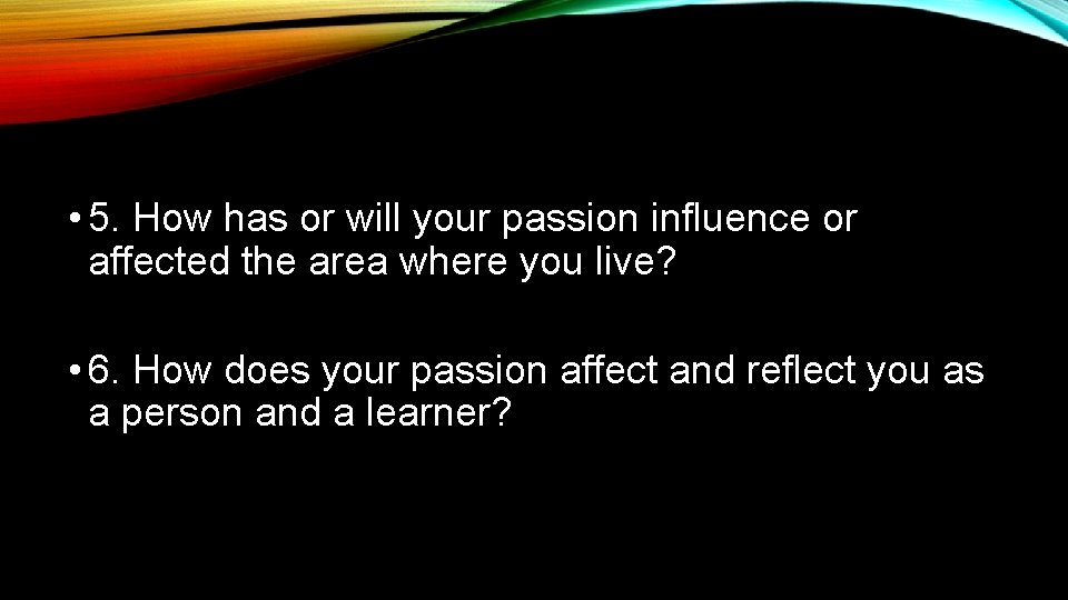  • 5. How has or will your passion influence or affected the area