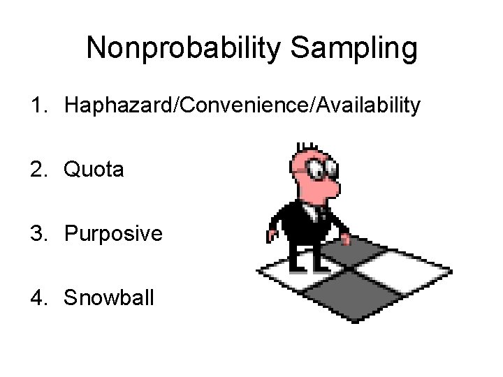 Nonprobability Sampling 1. Haphazard/Convenience/Availability 2. Quota 3. Purposive 4. Snowball 