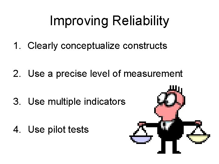 Improving Reliability 1. Clearly conceptualize constructs 2. Use a precise level of measurement 3.