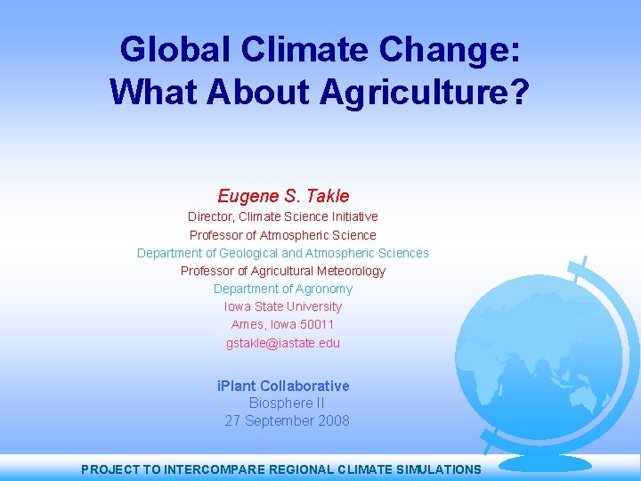 Global Climate Change: What About Agriculture? Eugene S. Takle Director, Climate Science Initiative Professor