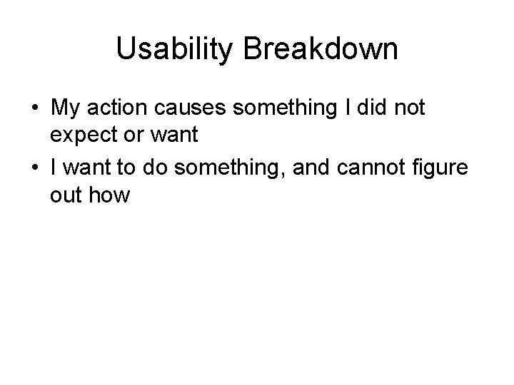 Usability Breakdown • My action causes something I did not expect or want •