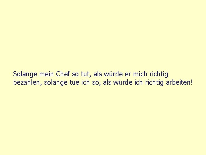 Solange mein Chef so tut, als würde er mich richtig bezahlen, solange tue ich