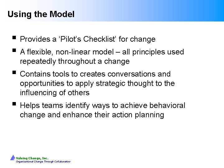 Using the Model § Provides a ‘Pilot’s Checklist’ for change § A flexible, non-linear
