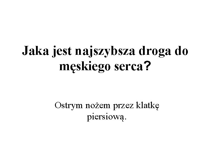 Jaka jest najszybsza droga do męskiego serca? Ostrym nożem przez klatkę piersiową. 