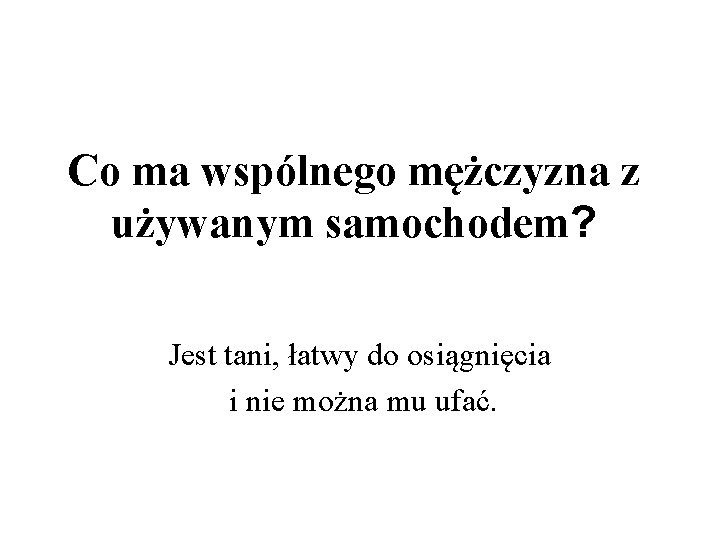 Co ma wspólnego mężczyzna z używanym samochodem? Jest tani, łatwy do osiągnięcia i nie