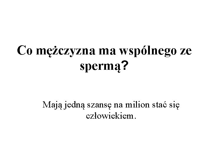 Co mężczyzna ma wspólnego ze spermą? Mają jedną szansę na milion stać się człowiekiem.