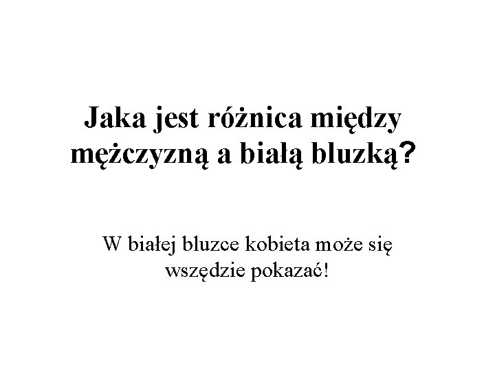 Jaka jest różnica między mężczyzną a białą bluzką? W białej bluzce kobieta może się