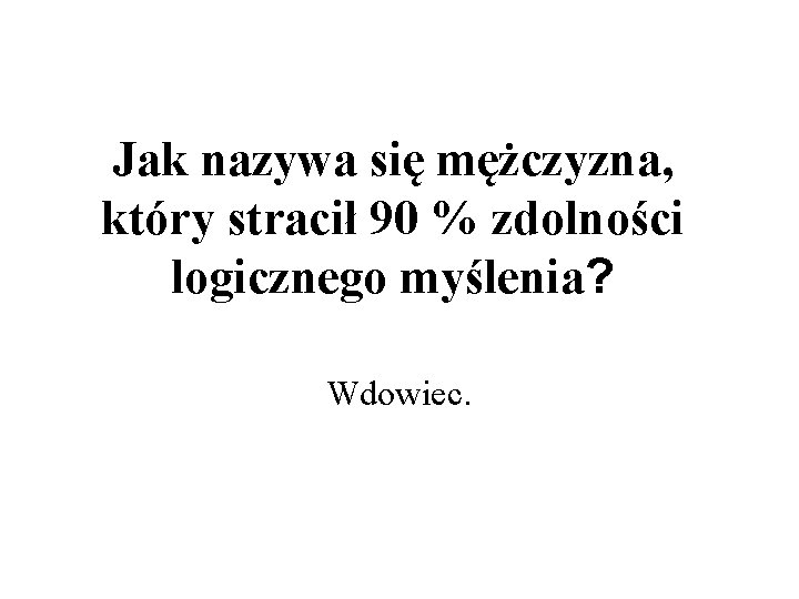 Jak nazywa się mężczyzna, który stracił 90 % zdolności logicznego myślenia? Wdowiec. 