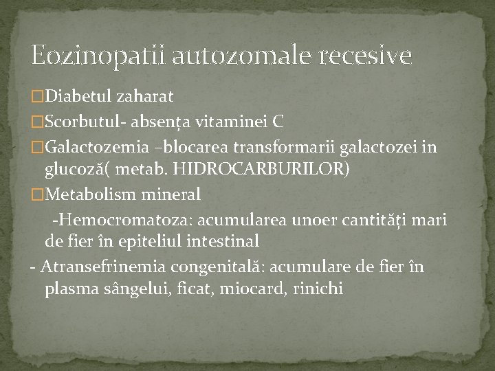 Eozinopatii autozomale recesive �Diabetul zaharat �Scorbutul- absența vitaminei C �Galactozemia –blocarea transformarii galactozei in