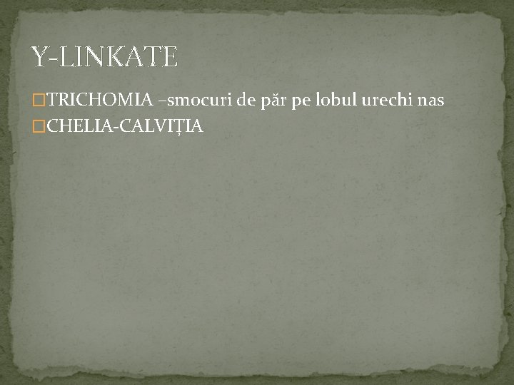 Y-LINKATE �TRICHOMIA –smocuri de păr pe lobul urechi nas �CHELIA-CALVIȚIA 