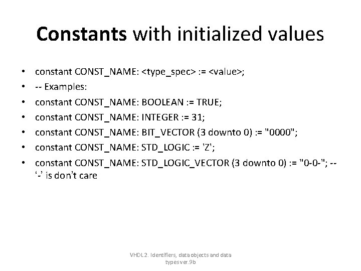 Constants with initialized values • • constant CONST_NAME: <type_spec> : = <value>; -- Examples: Constants with initialized values • • constant CONST_NAME: <type_spec> : = <value>; -- Examples: