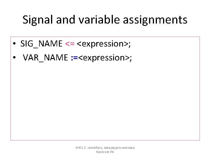 Signal and variable assignments • SIG_NAME <= <expression>; • VAR_NAME : =<expression>; VHDL 2. Signal and variable assignments • SIG_NAME <= <expression>; • VAR_NAME : =<expression>; VHDL 2.