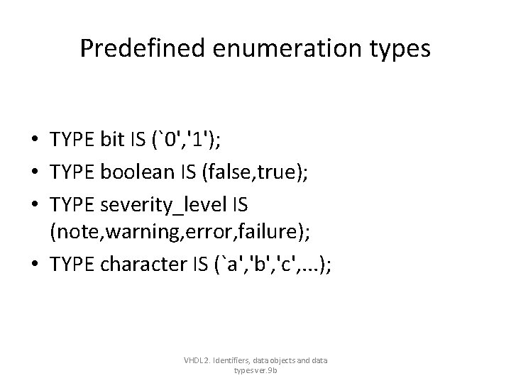 Predefined enumeration types • TYPE bit IS (`0', '1'); • TYPE boolean IS (false, Predefined enumeration types • TYPE bit IS (`0', '1'); • TYPE boolean IS (false,