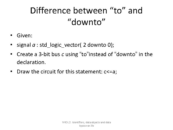 Difference between “to” and “downto” • Given: • signal a : std_logic_vector( 2 downto Difference between “to” and “downto” • Given: • signal a : std_logic_vector( 2 downto