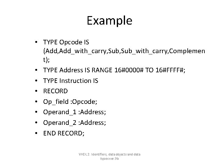 Example • TYPE Opcode IS (Add, Add_with_carry, Sub_with_carry, Complemen t); • TYPE Address IS Example • TYPE Opcode IS (Add, Add_with_carry, Sub_with_carry, Complemen t); • TYPE Address IS