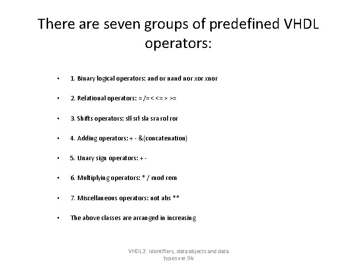 There are seven groups of predefined VHDL operators: • 1. Binary logical operators: and There are seven groups of predefined VHDL operators: • 1. Binary logical operators: and