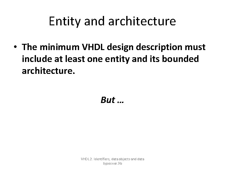 Entity and architecture • The minimum VHDL design description must include at least one Entity and architecture • The minimum VHDL design description must include at least one