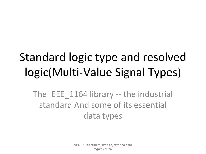 Standard logic type and resolved logic(Multi-Value Signal Types) The IEEE_1164 library -- the industrial Standard logic type and resolved logic(Multi-Value Signal Types) The IEEE_1164 library -- the industrial