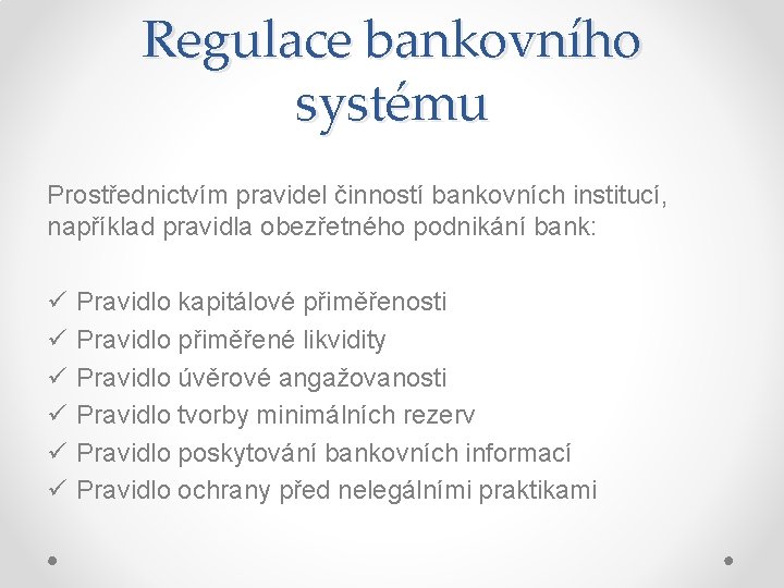 Regulace bankovního systému Prostřednictvím pravidel činností bankovních institucí, například pravidla obezřetného podnikání bank: ü