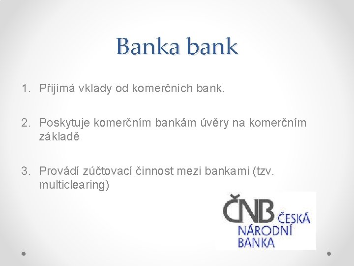 Banka bank 1. Přijímá vklady od komerčních bank. 2. Poskytuje komerčním bankám úvěry na